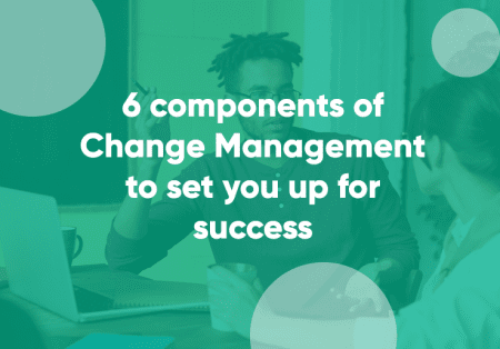 View 6 components of Change Management to set you up for success